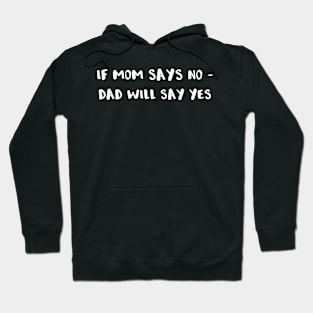 If Mom Says No Dad Will Say Yes Hoodie